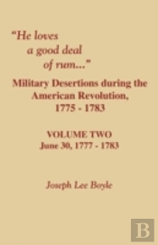 He Loves A Good Deal Of Rum. Military Desertions During The American Revolution. Volume Two