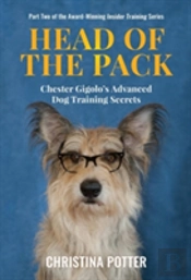Head Of The Pack: Chester Gigolo'S Advanced Dog Training Secrets