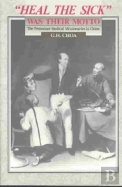 Heal The Sick Was Their Motto: The Protestant Medical Missionaries In China