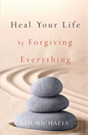 Heal Your Life By Forgiving Everything
