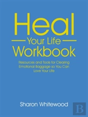 Heal Your Life Workbook: Resources And Tools For Clearing Emotional Baggage So You Can Love Your Life