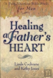 Healing A Father`S Heart Â€“ A Postâ€“Abortion Bible Study For Men