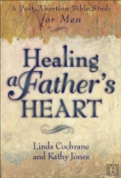 Bertrand.pt - Healing A Father`S Heart Â€“ A Postâ€“Abortion Bible Study For Men