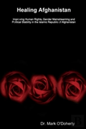 Healing Afghanistan _ Improving Human Rights, Gender Mainstreaming And Political Stability In The Islamic Republic Of Afghanistan