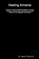 Healing Armenia - A Study Of Human Rights Violations, Gender Violence, Rule-Of-Law Violations And Hate Crimes In The Republic Of Armenia