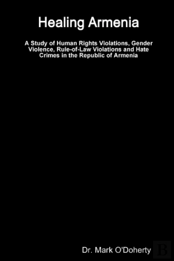 Bertrand.pt - Healing Armenia - A Study Of Human Rights Violations, Gender Violence, Rule-Of-Law Violations And Hate Crimes In The Republic Of Armenia
