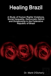 Healing Brazil ÃƒÂ A Study Of Human Rights Violations, Social Inequality, Democratic Deficit And Dictatorship In The Federative Republic Of Brazil