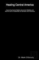 Healing Central America - Improving Human Rights, Economic Stability And Rule-Of-Law In Guatemala, El Salvador And Honduras