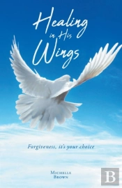 Healing In His Wings: Forgiveness, It'S
