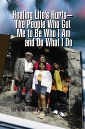 Healing Life'S Hurts-The People Who Got Me To Be Who I Am And Do What I Do