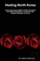 Healing North Korea - Improving Human Rights, Public Education And Global Solidarity In The Democratic People'S Republic Of Korea