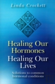 Healing Our Hormones, Healing Our Lives Â€“ Solutions To Common Hormonal Conditions