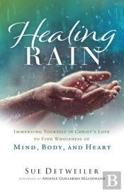 Healing Rain Â€“ Immersing Yourself In Christ`S Love To Find Wholeness Of Mind, Body, And Heart