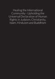 Healing The International Community - Upholding The Universal Declaration Of Human Rights In Judaism, Christianity, Islam, Hinduism And Buddhism
