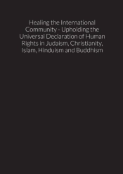 Healing The International Community - Upholding The Universal Declaration Of Human Rights In Judaism, Christianity, Islam, Hinduism And Buddhism