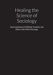 Healing The Science Of Sociology - Improving Research Methods, Evolution And Ethics In The Field Of Sociology
