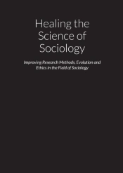 Healing The Science Of Sociology - Improving Research Methods, Evolution And Ethics In The Field Of Sociology
