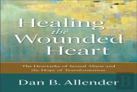 Healing The Wounded Heart Â€“ The Heartache Of Sexual Abuse And The Hope Of Transformation