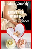 Healing Yourself To Restore Your Marriage When Trust Is Broken