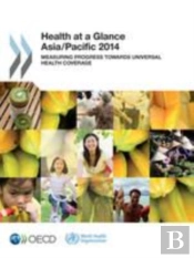 Health At A Glance: Asia/Pacific 2014 Measuring Progress Towards Universal Health Coverage