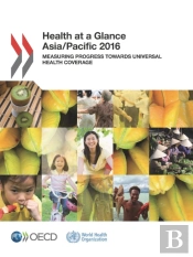 Health At A Glance: Asia/Pacific 2016 Measuring Progress Towards Universal Health Coverage