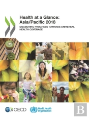 Health At A Glance: Asia/Pacific 2018 Measuring Progress Towards Universal Health Coverage