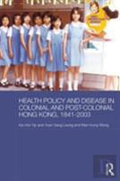 Health Policy And Disease In Colonial And Post-Colonial Hong Kong, 1841-2003