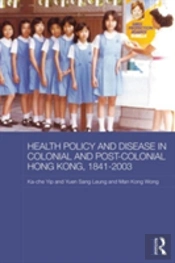 Health Policy And Disease In Colonial And Post-Colonial Hong Kong, 1841-2003