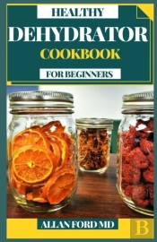 Healthy Dehydrator Cookbook For Beginners