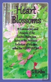 Heart Blossoms A Commentary And Analysis Of The Exalted Mahayana Sutra On The Profound Perfection Of Wisdom Called The Heart Sutra