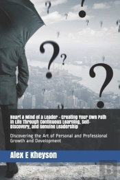 Heart & Mind Of A Leader - Creating Your Own Path In Life Through Continuous Learning, Self-Discovery, And Genuine Leadership