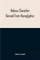 Hebrew Characters Derived From Hieroglyphics; The Original Pictures Applied To The Interpretation Of Various Words And Passages In The Sacred Writings And Especially Of The History Of The Creation And