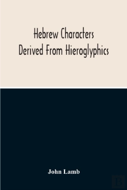Bertrand.pt - Hebrew Characters Derived From Hieroglyphics; The Original Pictures Applied To The Interpretation Of Various Words And Passages In The Sacred Writings And Especially Of The History Of The Creation And