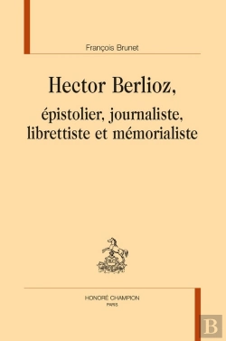 Bertrand.pt - Hector Berlioz : Epistolier, Journaliste, Librettiste Et Mémorialiste