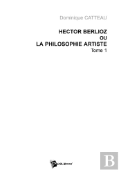 Hector Berlioz Ou La Philosophie Artiste Tome 1