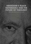 Heideggerâ€™S Black Notebooks And The Future Of Theology