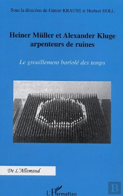 Bertrand.pt - Heiner Muller Et Alexander Kluge Arpenteurs De Ruines ; Le Grouillement Bariole Des Temps