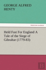 Held Fast For England A Tale Of The Siege Of Gibraltar (1779-83)