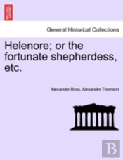 Helenore; Or The Fortunate Shepherdess, Etc.