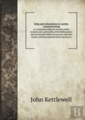 Help And Exhortation To Worthy Communicating Or, A Treatisedescribing The Meaning, Worthy Reception, Duty, And Benefits Of The Holysacrament, And Answering The Doubts Of Conscience, And Other Reasons,