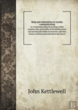 Bertrand.pt - Help And Exhortation To Worthy Communicating Or, A Treatisedescribing The Meaning, Worthy Reception, Duty, And Benefits Of The Holysacrament, And Answering The Doubts Of Conscience, And Other Reasons,