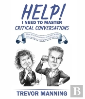 Help!  I Need To Master Critical Conversations : How To Communicate What You Really Think Without Ruining The Relationship