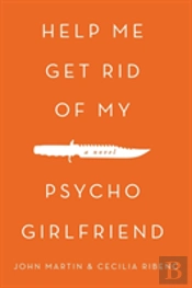 Help Me Get Rid Of My Psycho Girlfriend: A Novel
