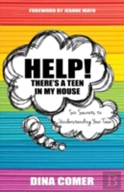 Help! There'S A Teen In My House: Six Secrets To Understanding Your Teen