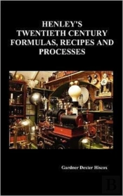 Henley'S Twentieth Century Forrmulas, Recipes And Processes, Containing Ten Thousand Selected Household And Workshop Formulas, Recipes, Processes And Moneymaking Methods For The Practical Use Of Manuf