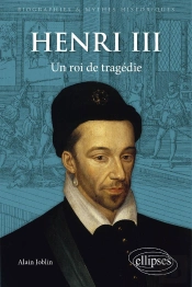 Henri Iii : Un Roi De Tragédie