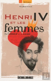 Henri Iv Et Les Femmes ; De L'Amour À La Mort