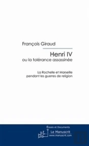 Henri Iv ; Ou La Tolérance Assassinée ; La Rochelle Et Marseille Pendant Les Guerres De Religion