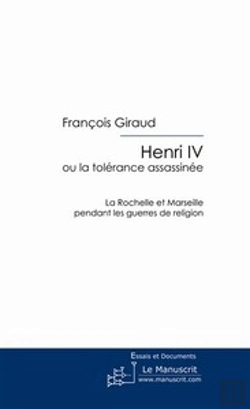 Bertrand.pt - Henri Iv ; Ou La Tolérance Assassinée ; La Rochelle Et Marseille Pendant Les Guerres De Religion