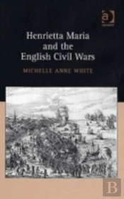 Henrietta Maria And The English Civil Wars